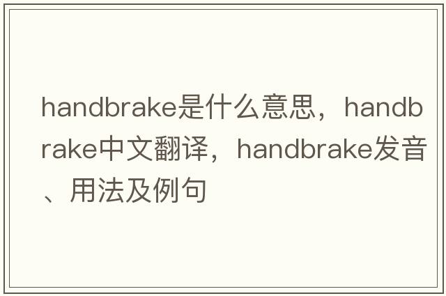 handbrake是什么意思，handbrake中文翻譯，handbrake發(fā)音、用法及例句