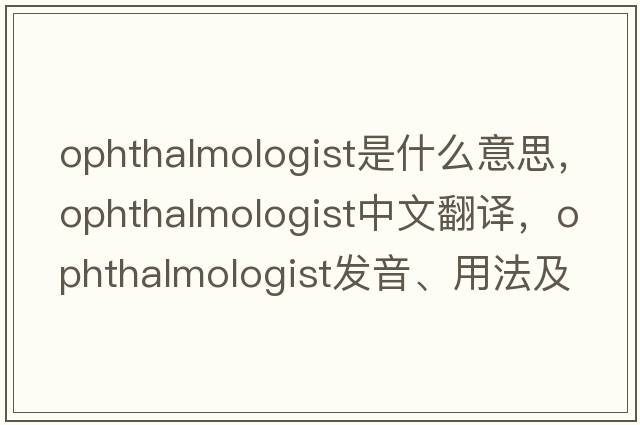 ophthalmologist是什么意思，ophthalmologist中文翻譯，ophthalmologist發(fā)音、用法及例句