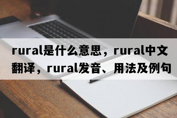 rural是什么意思，rural中文翻譯，rural發(fā)音、用法及例句