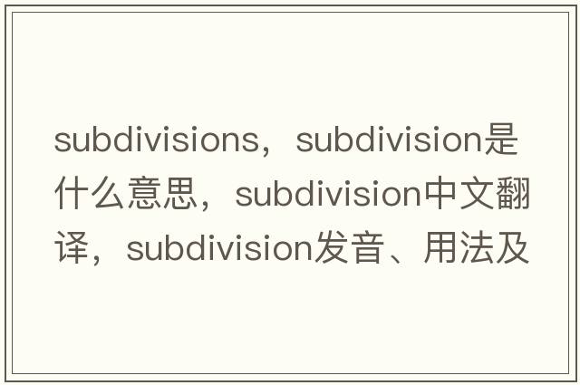 subdivisions，subdivision是什么意思，subdivision中文翻譯，subdivision發(fā)音、用法及例句