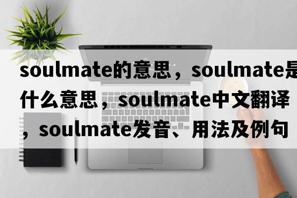 soulmate的意思，soulmate是什么意思，soulmate中文翻譯，soulmate發(fā)音、用法及例句