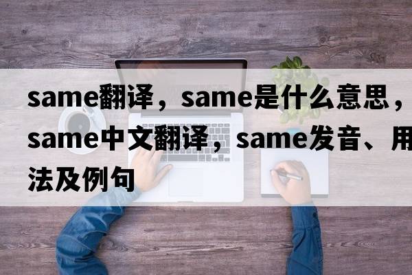 same翻譯，same是什么意思，same中文翻譯，same發(fā)音、用法及例句