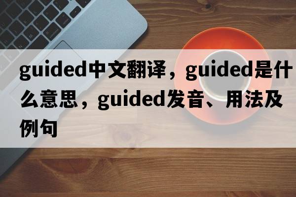 guided中文翻譯，guided是什么意思，guided發(fā)音、用法及例句