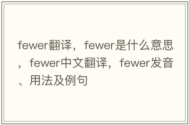 fewer翻譯，fewer是什么意思，fewer中文翻譯，fewer發(fā)音、用法及例句