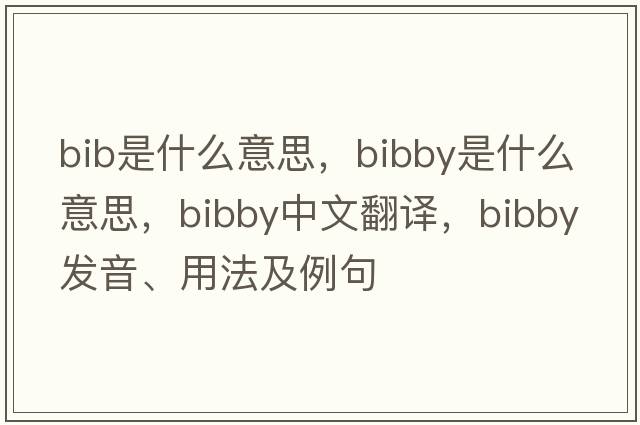 bib是什么意思，Bibby是什么意思，Bibby中文翻譯，Bibby發(fā)音、用法及例句
