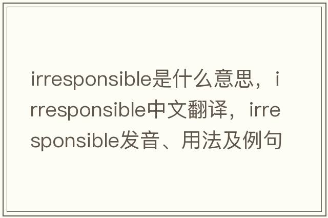 irresponsible是什么意思，irresponsible中文翻譯，irresponsible發(fā)音、用法及例句