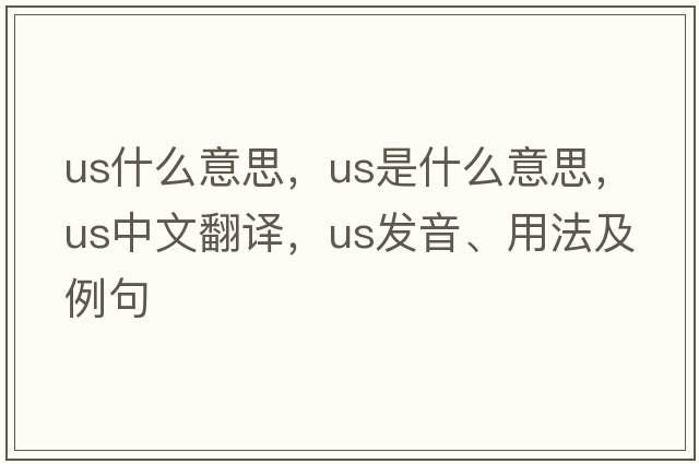 us什么意思，us是什么意思，us中文翻譯，us發(fā)音、用法及例句