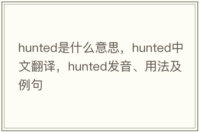 hunted是什么意思，hunted中文翻譯，hunted發(fā)音、用法及例句