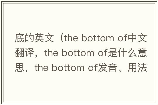 底的英文（the bottom of中文翻譯，the bottom of是什么意思，the bottom of發(fā)音、用法及例句）
