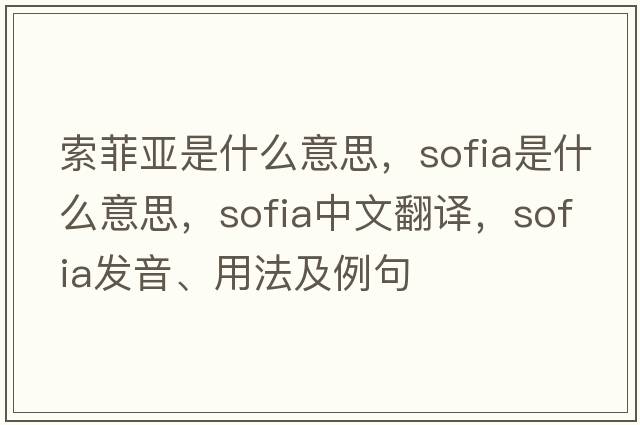 索菲亞是什么意思，sofia是什么意思，sofia中文翻譯，sofia發(fā)音、用法及例句