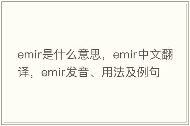 emir是什么意思，emir中文翻譯，emir發(fā)音、用法及例句