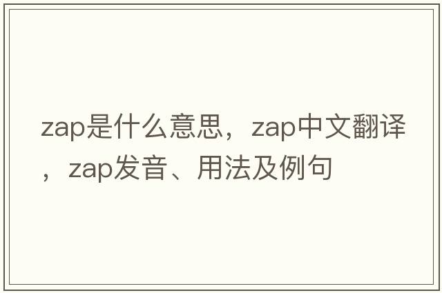 zap是什么意思，zap中文翻譯，zap發(fā)音、用法及例句