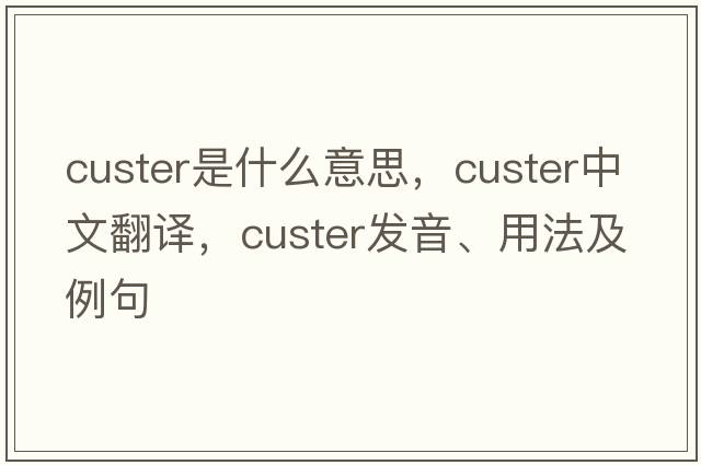 custer是什么意思，custer中文翻譯，custer發(fā)音、用法及例句