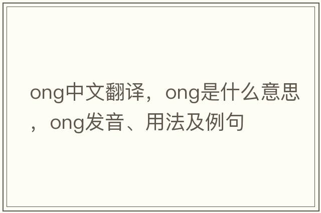 ong中文翻譯，ong是什么意思，ong發(fā)音、用法及例句
