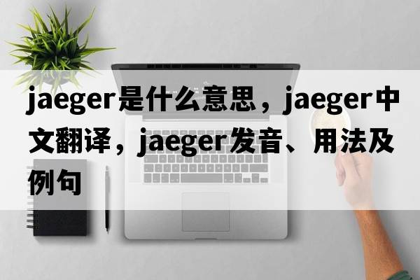 jaeger是什么意思，jaeger中文翻譯，jaeger發(fā)音、用法及例句