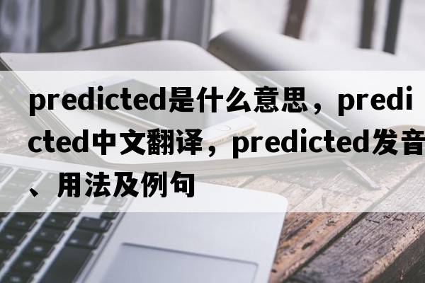 predicted是什么意思，predicted中文翻譯，predicted發(fā)音、用法及例句