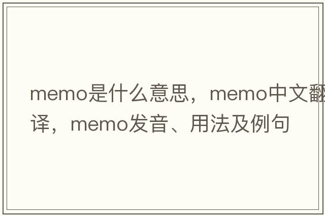 memo是什么意思，memo中文翻譯，memo發(fā)音、用法及例句