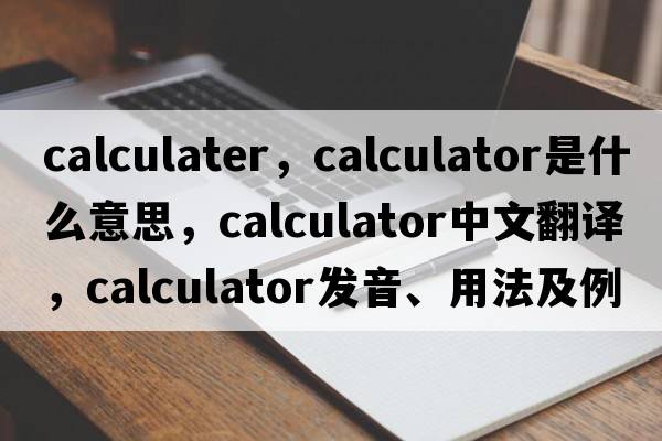 calculater，calculator是什么意思，calculator中文翻譯，calculator發(fā)音、用法及例句