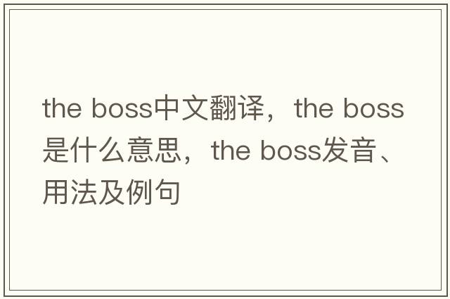 the boss中文翻譯，the boss是什么意思，the boss發(fā)音、用法及例句