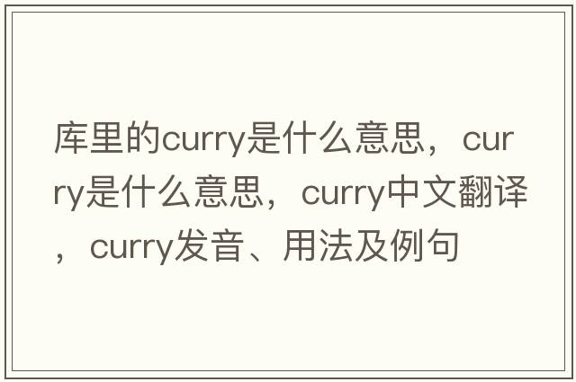 庫里的curry是什么意思，curry是什么意思，curry中文翻譯，curry發(fā)音、用法及例句