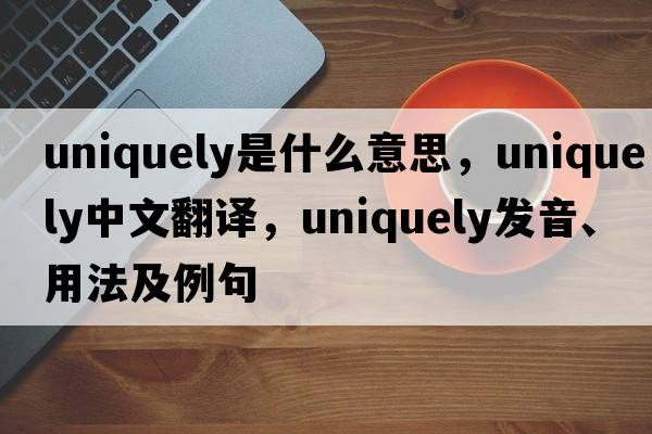 uniquely是什么意思，uniquely中文翻譯，uniquely發(fā)音、用法及例句