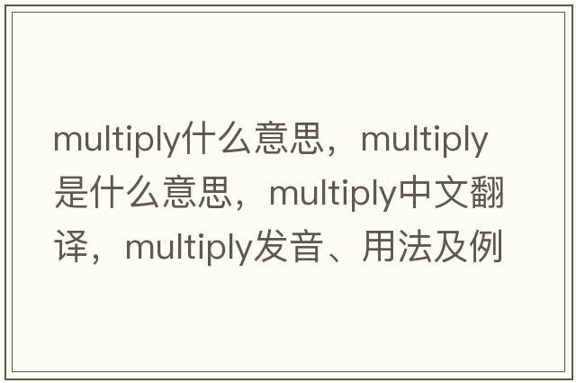 multiply什么意思，multiply是什么意思，multiply中文翻譯，multiply發(fā)音、用法及例句
