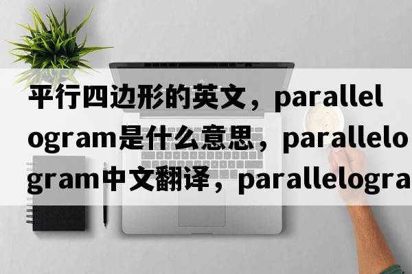 平行四邊形的英文，parallelogram是什么意思，parallelogram中文翻譯，parallelogram發(fā)音、用法及例句