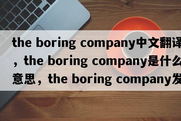 the boring company中文翻譯，the boring company是什么意思，the boring company發(fā)音、用法及例句