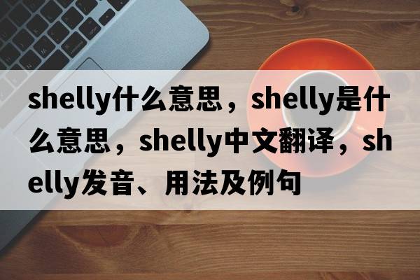 shelly什么意思，shelly是什么意思，shelly中文翻譯，shelly發(fā)音、用法及例句