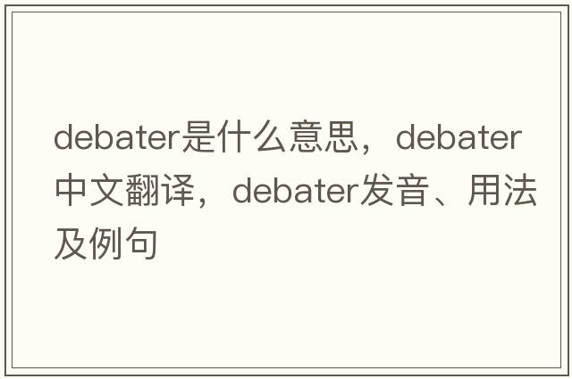 debater是什么意思，debater中文翻譯，debater發(fā)音、用法及例句