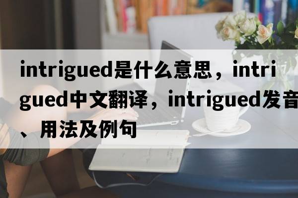 intrigued是什么意思，intrigued中文翻譯，intrigued發(fā)音、用法及例句