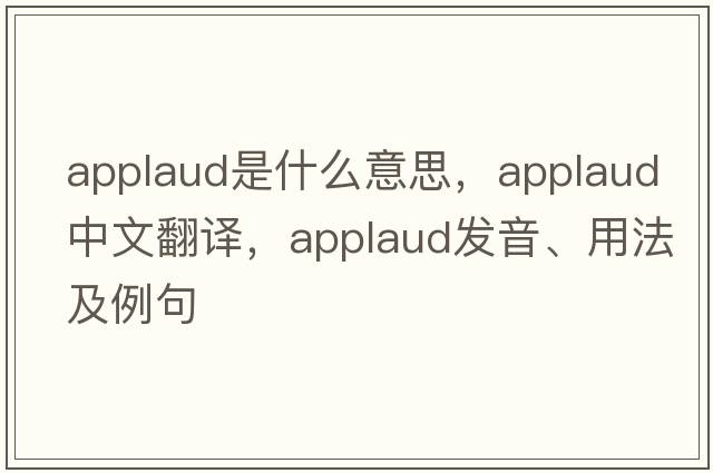 applaud是什么意思，applaud中文翻譯，applaud發(fā)音、用法及例句
