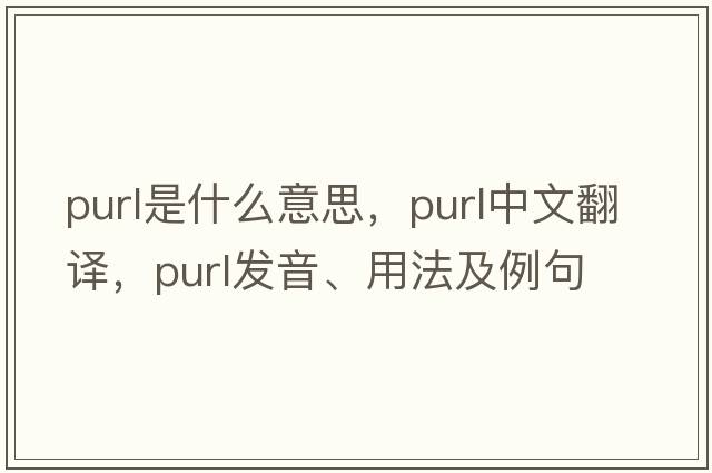 purl是什么意思，purl中文翻譯，purl發(fā)音、用法及例句