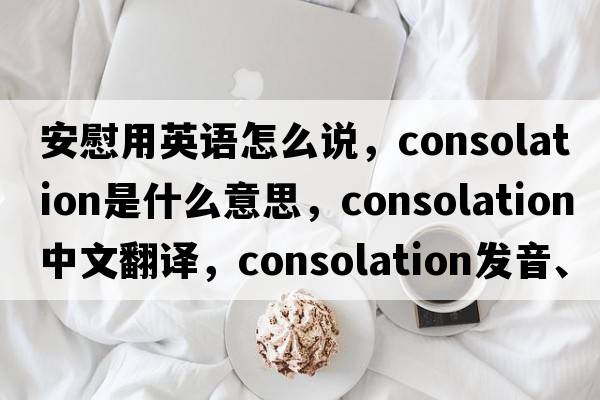 安慰用英語怎么說，consolation是什么意思，consolation中文翻譯，consolation發(fā)音、用法及例句