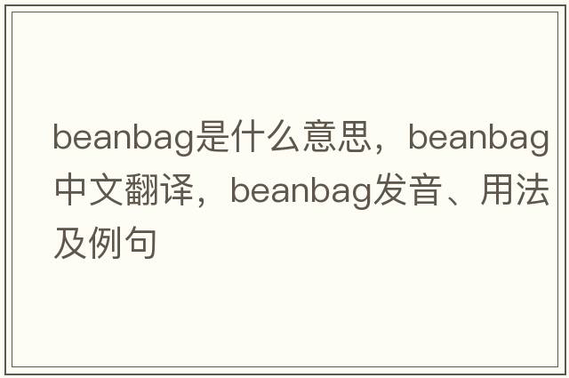 beanbag是什么意思，beanbag中文翻譯，beanbag發(fā)音、用法及例句