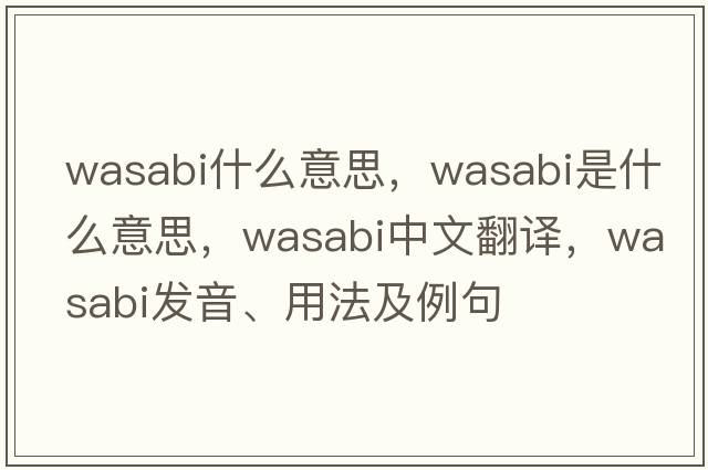 wasabi什么意思，wasabi是什么意思，wasabi中文翻譯，wasabi發(fā)音、用法及例句