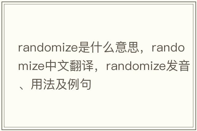 randomize是什么意思，randomize中文翻譯，randomize發(fā)音、用法及例句