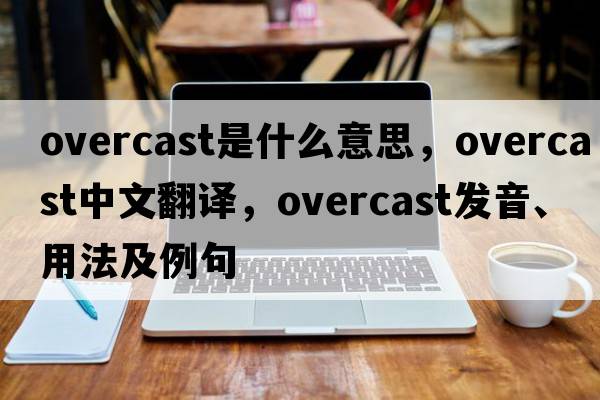 overcast是什么意思，overcast中文翻譯，overcast發(fā)音、用法及例句
