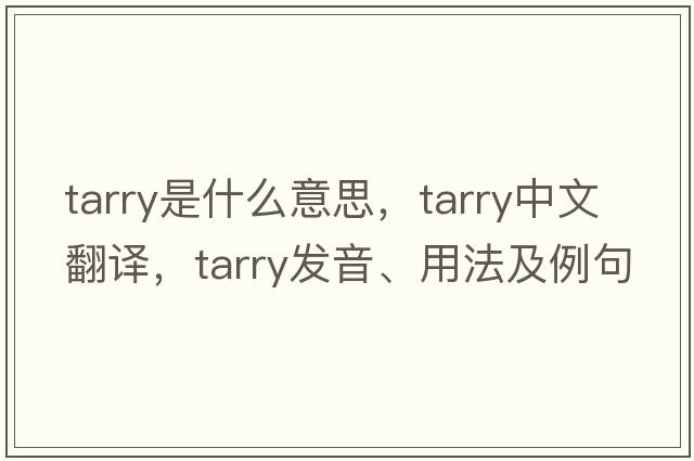 tarry是什么意思，tarry中文翻譯，tarry發(fā)音、用法及例句