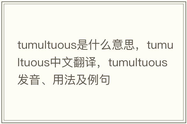 tumultuous是什么意思，tumultuous中文翻譯，tumultuous發(fā)音、用法及例句