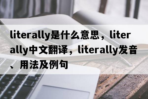 literally是什么意思，literally中文翻譯，literally發(fā)音、用法及例句