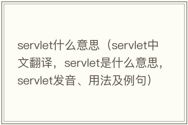 servlet什么意思（servlet中文翻譯，servlet是什么意思，servlet發(fā)音、用法及例句）