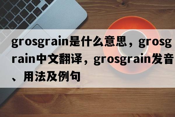 grosgrain是什么意思，grosgrain中文翻譯，grosgrain發(fā)音、用法及例句