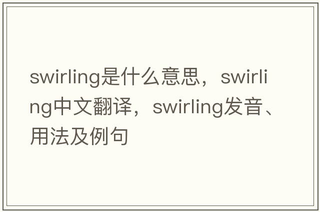 swirling是什么意思，swirling中文翻譯，swirling發(fā)音、用法及例句