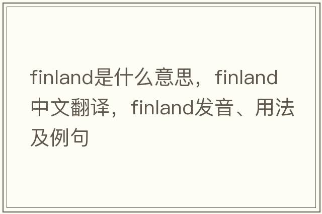 Finland是什么意思，F(xiàn)inland中文翻譯，F(xiàn)inland發(fā)音、用法及例句