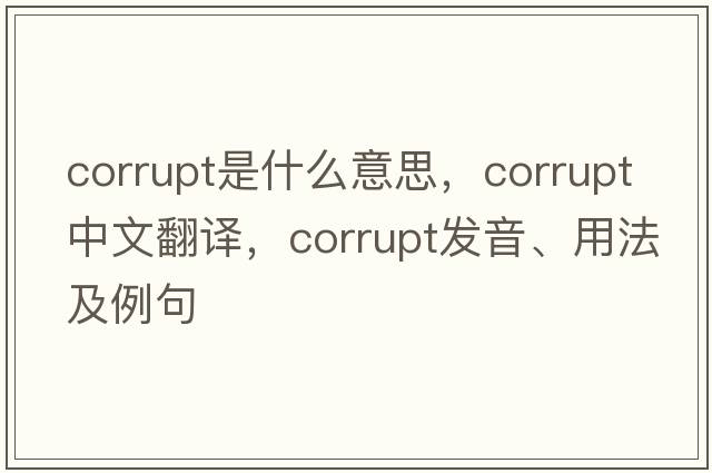 corrupt是什么意思，corrupt中文翻譯，corrupt發(fā)音、用法及例句