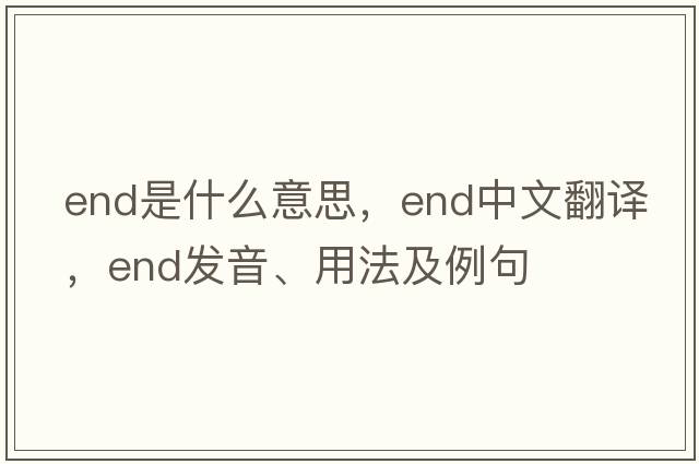 end是什么意思，end中文翻譯，end發(fā)音、用法及例句