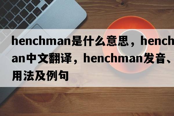 henchman是什么意思，henchman中文翻譯，henchman發(fā)音、用法及例句
