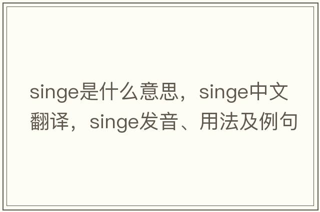 singe是什么意思，singe中文翻譯，singe發(fā)音、用法及例句