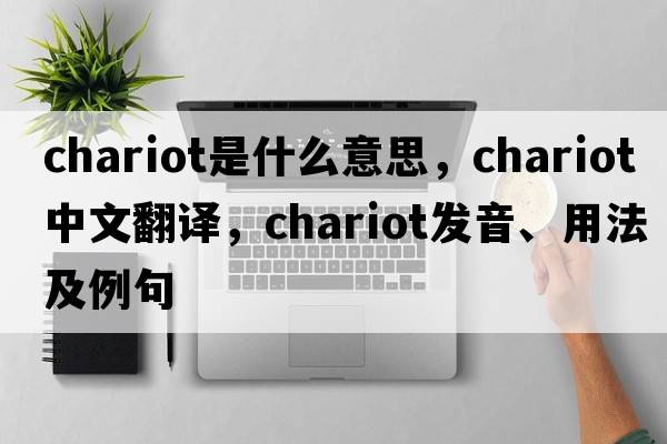chariot是什么意思，chariot中文翻譯，chariot發(fā)音、用法及例句